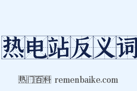 热电站反义词是什么意思的图片
